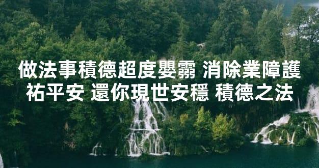 做法事積德超度嬰霛 消除業障護祐平安 還你現世安穩 積德之法